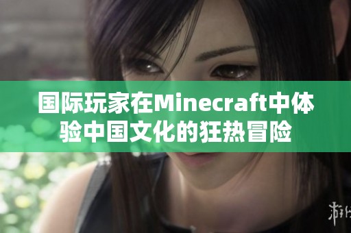 国际玩家在Minecraft中体验中国文化的狂热冒险