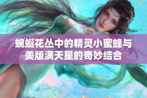 蜿蜒花丛中的精灵小蜜蜂与美版满天星的奇妙结合