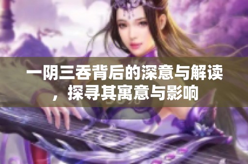 一阴三吞背后的深意与解读，探寻其寓意与影响