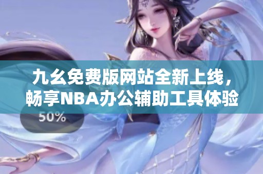 九幺免费版网站全新上线，畅享NBA办公辅助工具体验