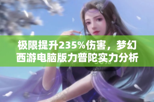 极限提升235%伤害，梦幻西游电脑版力普陀实力分析