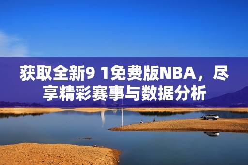 获取全新9 1免费版NBA，尽享精彩赛事与数据分析