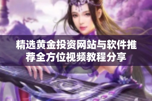 精选黄金投资网站与软件推荐全方位视频教程分享