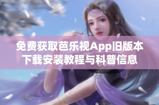 免费获取芭乐视App旧版本下载安装教程与科普信息