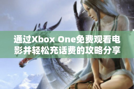 通过Xbox One免费观看电影并轻松充话费的攻略分享