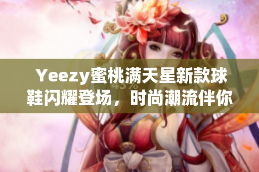  Yeezy蜜桃满天星新款球鞋闪耀登场，时尚潮流伴你同行