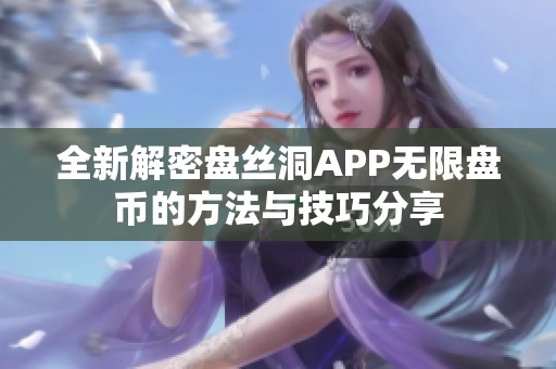 全新解密盘丝洞APP无限盘币的方法与技巧分享