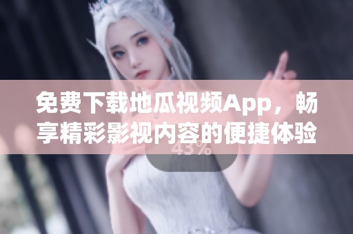 免费下载地瓜视频App，畅享精彩影视内容的便捷体验