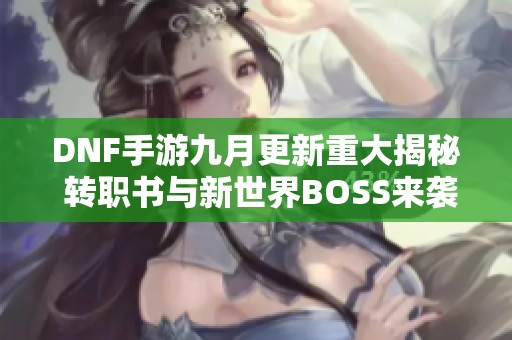 DNF手游九月更新重大揭秘 转职书与新世界BOSS来袭