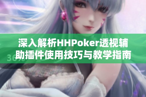 深入解析HHPoker透视辅助插件使用技巧与教学指南