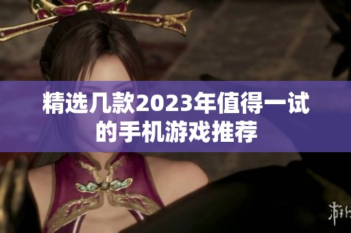 精选几款2023年值得一试的手机游戏推荐