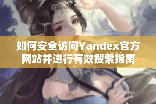 如何安全访问Yandex官方网站并进行有效搜索指南