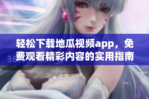 轻松下载地瓜视频app，免费观看精彩内容的实用指南