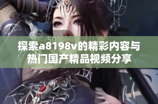 探索a8198v的精彩内容与热门国产精品视频分享