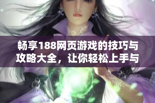 畅享188网页游戏的技巧与攻略大全，让你轻松上手与精通