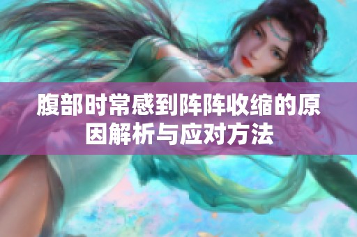 腹部时常感到阵阵收缩的原因解析与应对方法