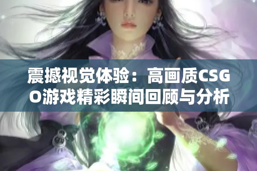 震撼视觉体验：高画质CSGO游戏精彩瞬间回顾与分析