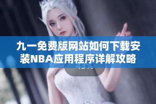 九一免费版网站如何下载安装NBA应用程序详解攻略