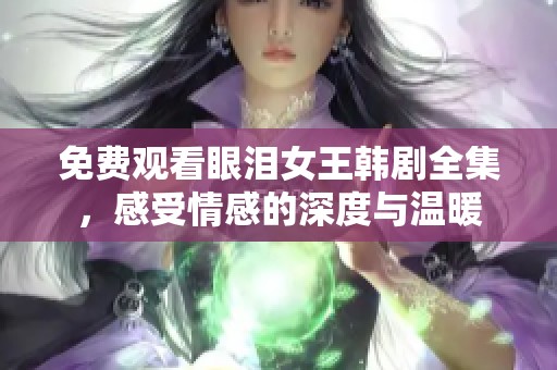 免费观看眼泪女王韩剧全集，感受情感的深度与温暖