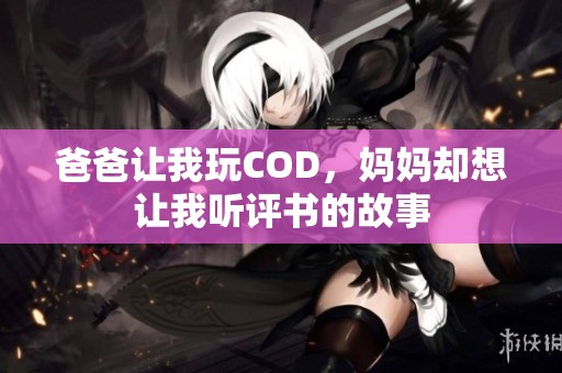 爸爸让我玩COD，妈妈却想让我听评书的故事