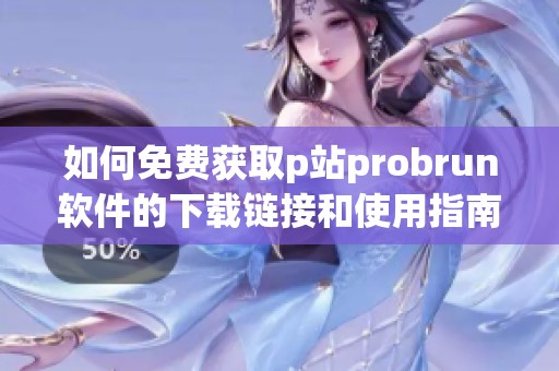 如何免费获取p站probrun软件的下载链接和使用指南