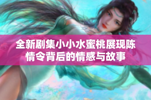 全新剧集小小水蜜桃展现陈情令背后的情感与故事