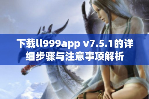 下载ll999app v7.5.1的详细步骤与注意事项解析