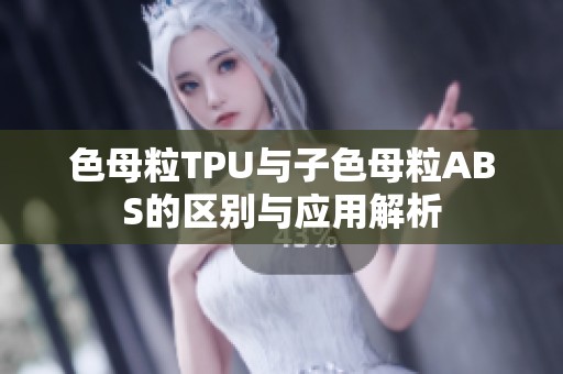 色母粒TPU与子色母粒ABS的区别与应用解析