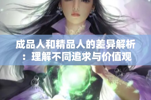 成品人和精品人的差异解析：理解不同追求与价值观