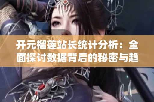 开元榴莲站长统计分析：全面探讨数据背后的秘密与趋势