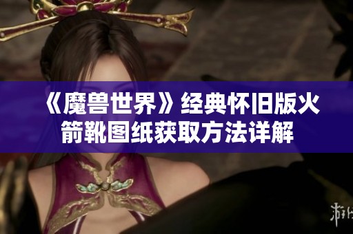 《魔兽世界》经典怀旧版火箭靴图纸获取方法详解