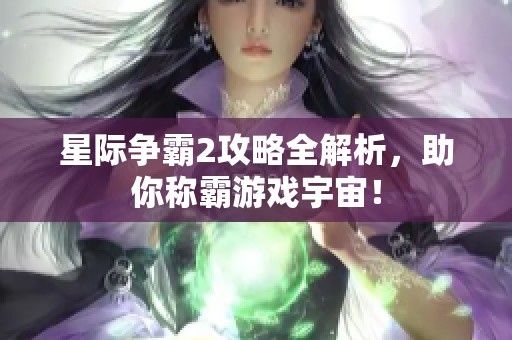 星际争霸2攻略全解析，助你称霸游戏宇宙！