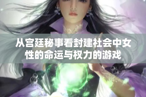 从宫廷秘事看封建社会中女性的命运与权力的游戏