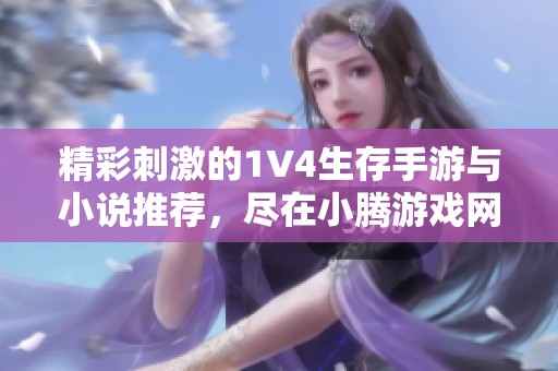 精彩刺激的1V4生存手游与小说推荐，尽在小腾游戏网！