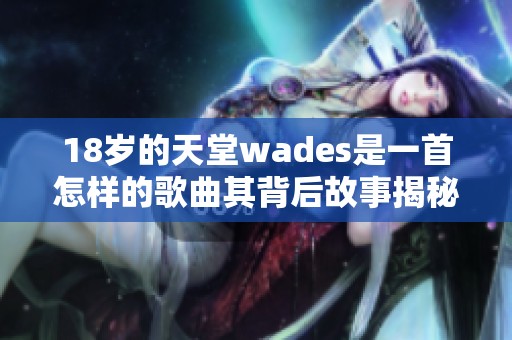 18岁的天堂wades是一首怎样的歌曲其背后故事揭秘