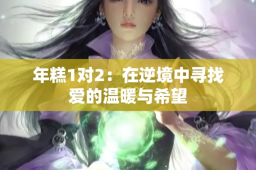 年糕1对2：在逆境中寻找爱的温暖与希望