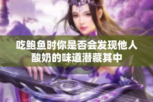 吃鲍鱼时你是否会发现他人酸奶的味道潜藏其中