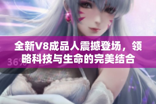 全新V8成品人震撼登场，领略科技与生命的完美结合