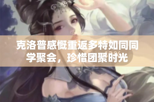 克洛普感慨重返多特如同同学聚会，珍惜团聚时光