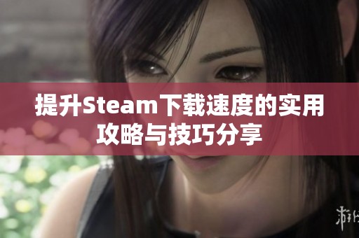 提升Steam下载速度的实用攻略与技巧分享