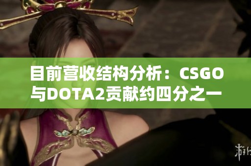 目前营收结构分析：CSGO与DOTA2贡献约四分之一收益