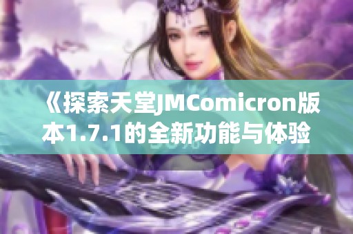 《探索天堂JMComicron版本1.7.1的全新功能与体验》