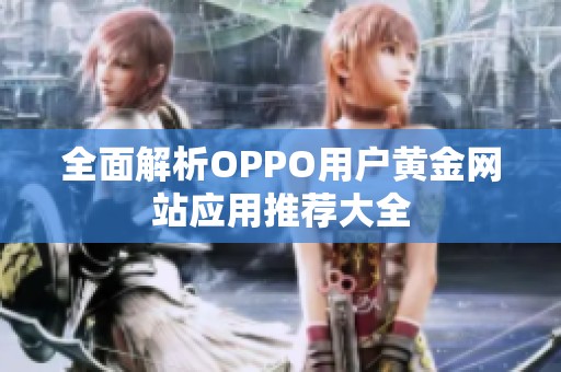 全面解析OPPO用户黄金网站应用推荐大全