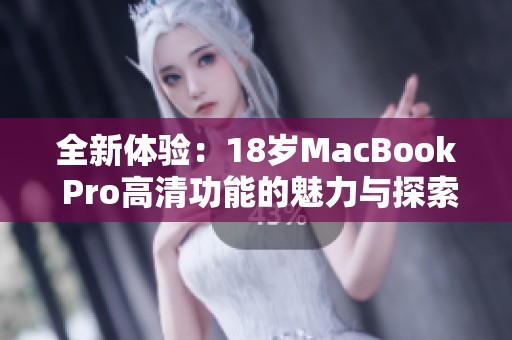 全新体验：18岁MacBook Pro高清功能的魅力与探索