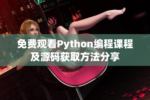 免费观看Python编程课程及源码获取方法分享