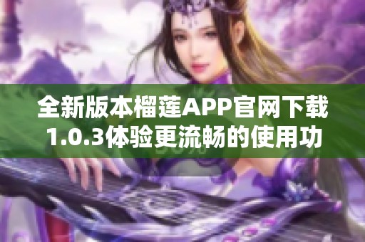 全新版本榴莲APP官网下载1.0.3体验更流畅的使用功能