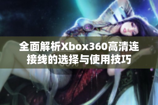 全面解析Xbox360高清连接线的选择与使用技巧