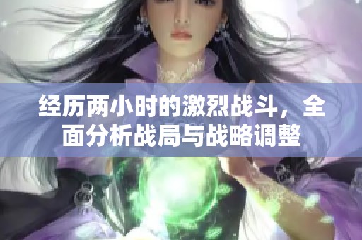 经历两小时的激烈战斗，全面分析战局与战略调整