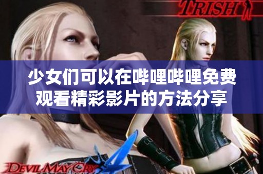 少女们可以在哔哩哔哩免费观看精彩影片的方法分享