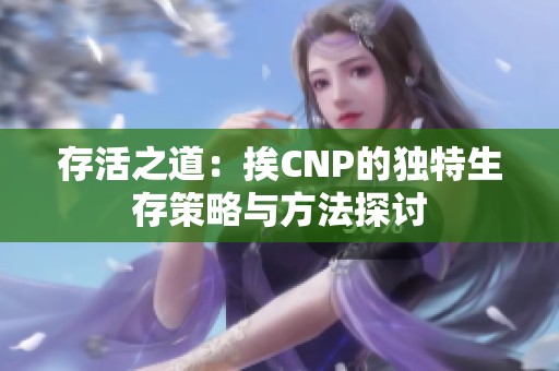 存活之道：挨CNP的独特生存策略与方法探讨